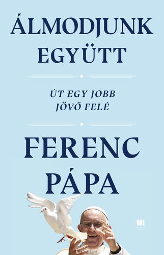 Álmodjunk együtt : út egy jobb jövő felé : Ferenc pápa és Austen Ivereigh beszélgetései alapján
