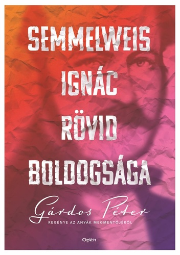 Semmelweis Ignác rövid boldogsága :Regény az anyák megmentőjéről